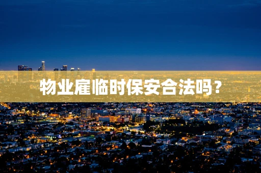 物业雇临时保安合法吗？