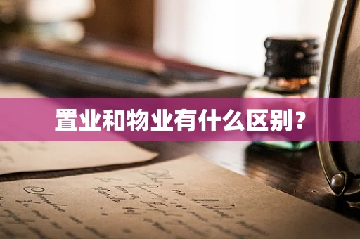 置业和物业有什么区别？