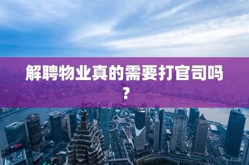 解聘物业真的需要打官司吗？