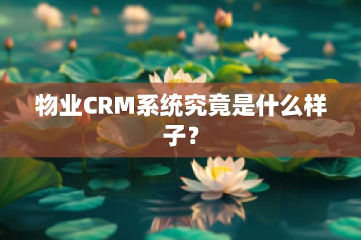 物业CRM系统究竟是什么样子？