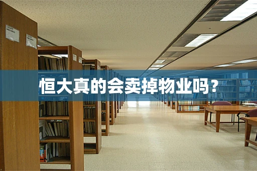 恒大真的会卖掉物业吗？