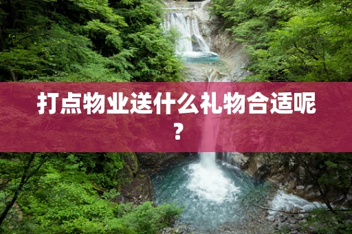 打点物业送什么礼物合适呢？