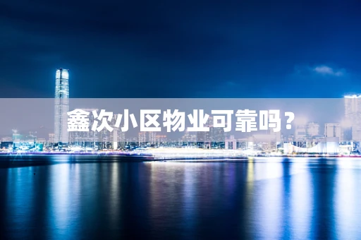 鑫次小区物业可靠吗？