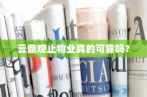 云鼎观止物业真的可靠吗？