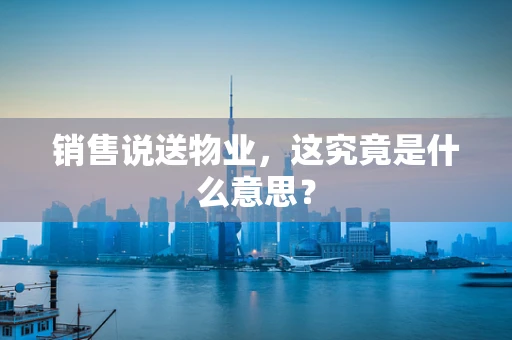 销售说送物业，这究竟是什么意思？