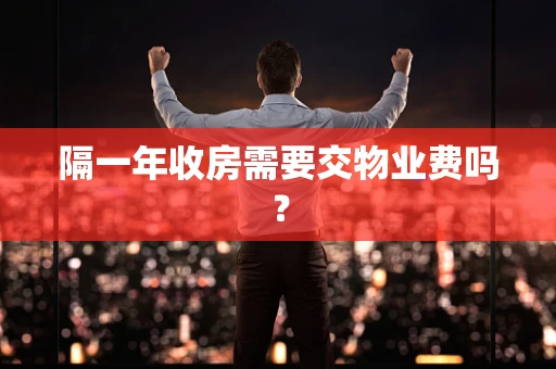 隔一年收房需要交物业费吗？