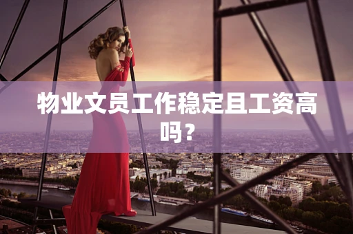 物业文员工作稳定且工资高吗？