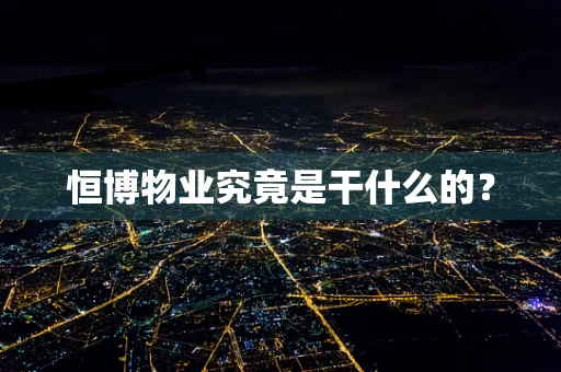 恒博物业究竟是干什么的？
