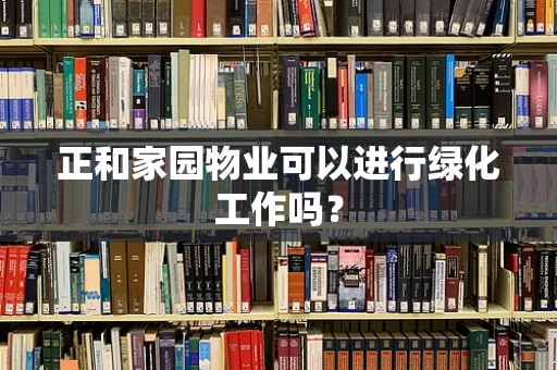 正和家园物业可以进行绿化工作吗？
