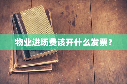 物业进场费该开什么发票？