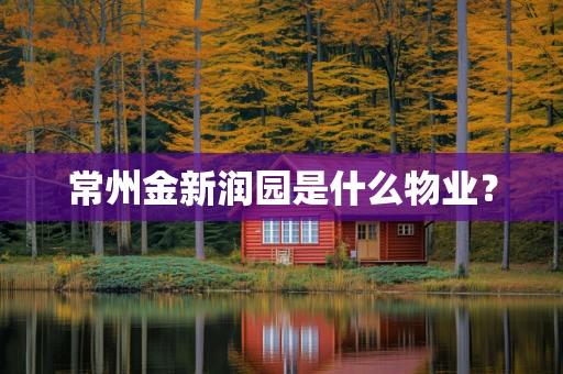 常州金新润园是什么物业？
