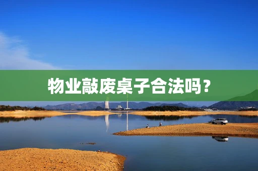 物业敲废桌子合法吗？