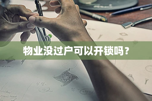 物业没过户可以开锁吗？