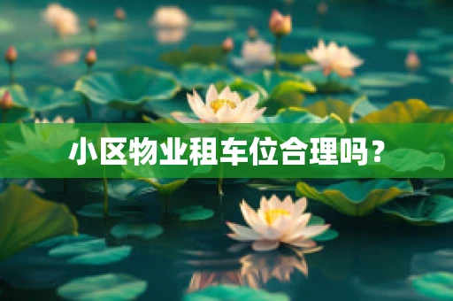 小区物业租车位合理吗？