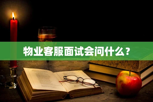 物业客服面试会问什么？