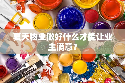 夏天物业做好什么才能让业主满意？