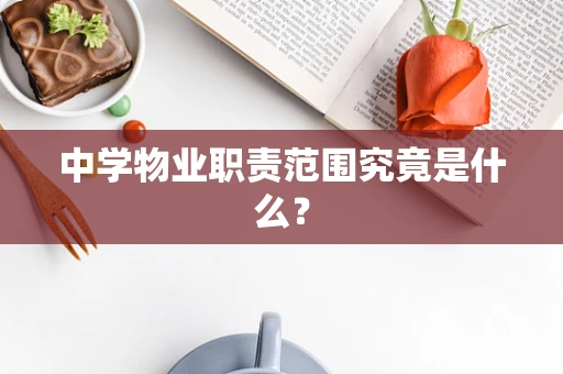 中学物业职责范围究竟是什么？