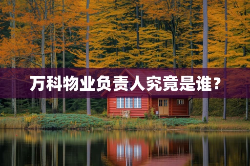 万科物业负责人究竟是谁？