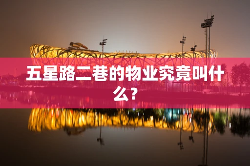 五星路二巷的物业究竟叫什么？