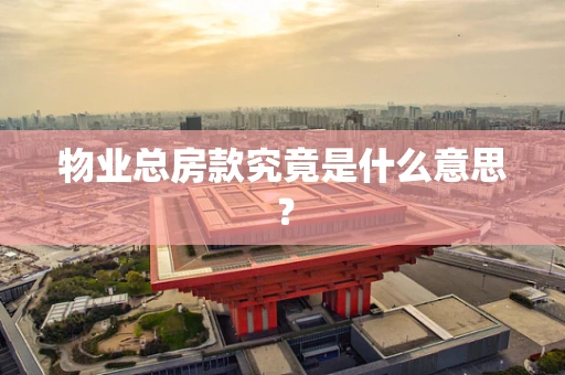 物业总房款究竟是什么意思？