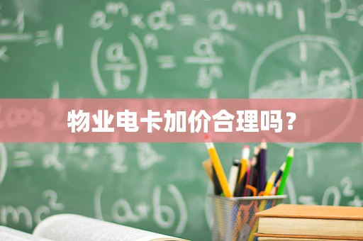 物业电卡加价合理吗？
