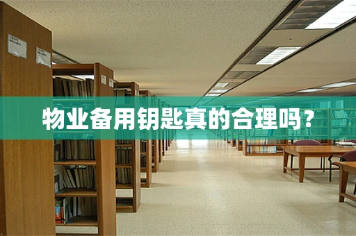 物业备用钥匙真的合理吗？