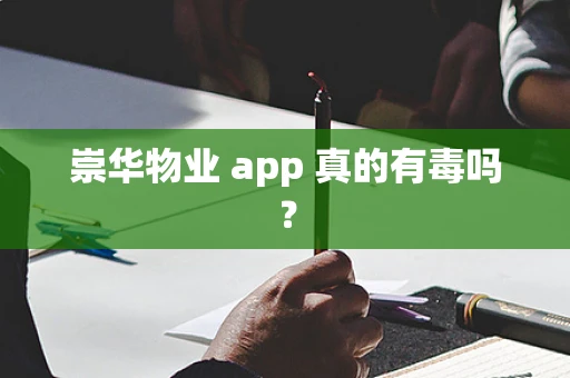 崇华物业 app 真的有毒吗？