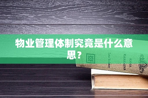 物业管理体制究竟是什么意思？