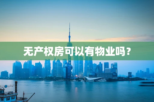 无产权房可以有物业吗？