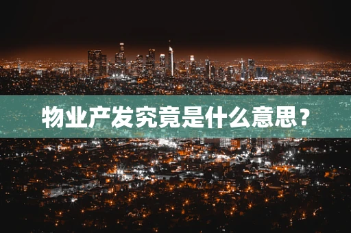 物业产发究竟是什么意思？
