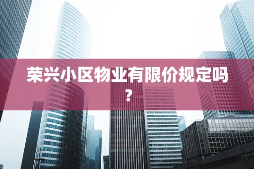 荣兴小区物业有限价规定吗？