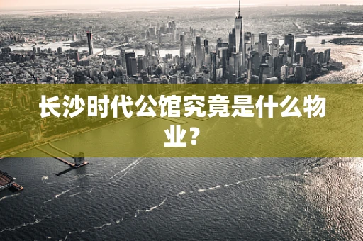 长沙时代公馆究竟是什么物业？