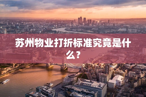 苏州物业打折标准究竟是什么？