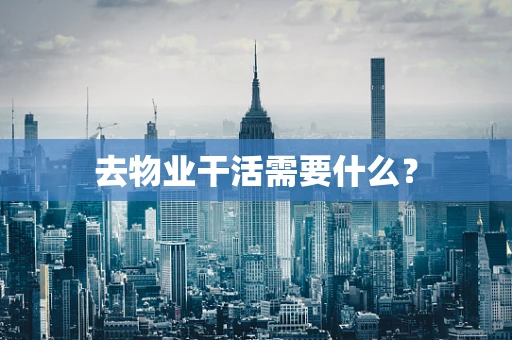去物业干活需要什么？
