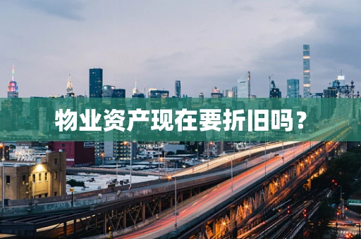 物业资产现在要折旧吗？