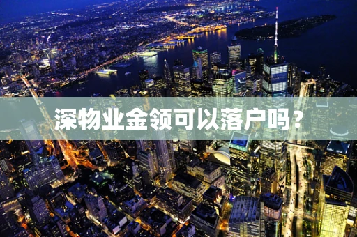 深物业金领可以落户吗？