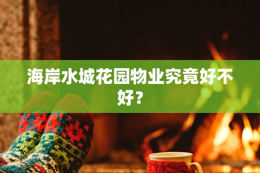 海岸水城花园物业究竟好不好？