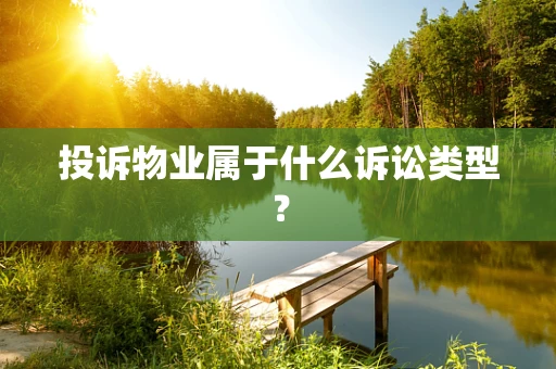 投诉物业属于什么诉讼类型？