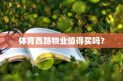 体育西路物业值得买吗？
