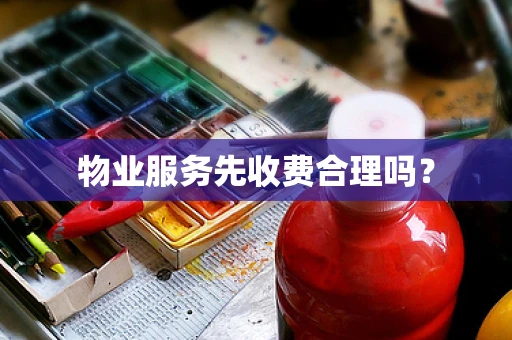 物业服务先收费合理吗？