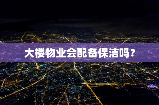 大楼物业会配备保洁吗？