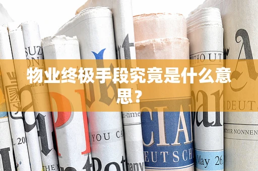 物业终极手段究竟是什么意思？
