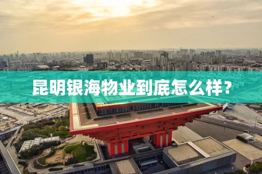 昆明银海物业到底怎么样？