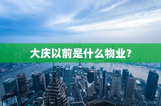 大庆以前是什么物业？
