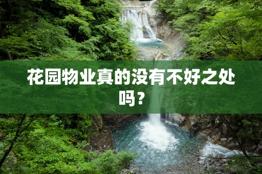 花园物业真的没有不好之处吗？