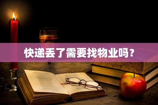快递丢了需要找物业吗？