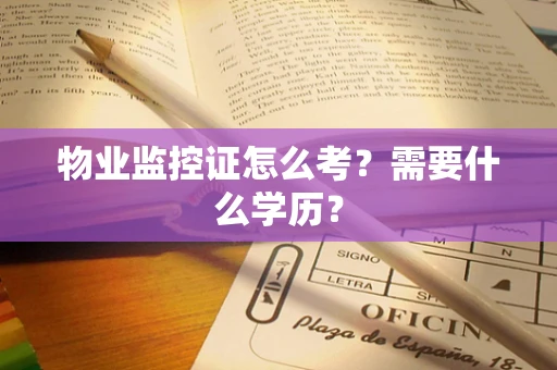 物业监控证怎么考？需要什么学历？
