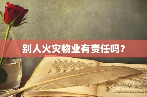 别人火灾物业有责任吗？