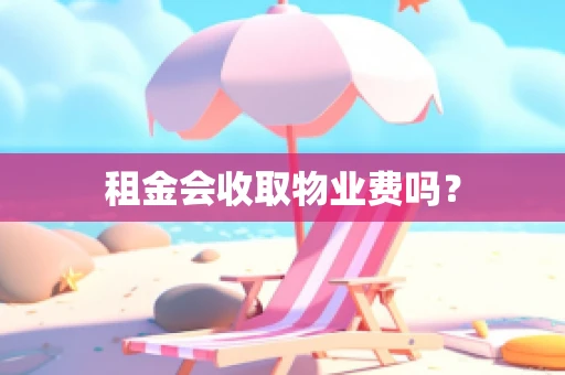 租金会收取物业费吗？