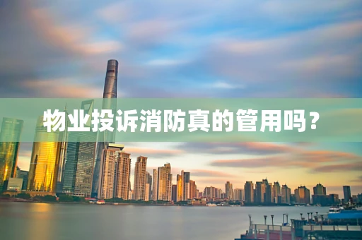 物业投诉消防真的管用吗？